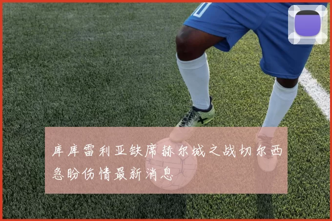 库库雷利亚缺席赫尔城之战切尔西急盼伤情最新消息