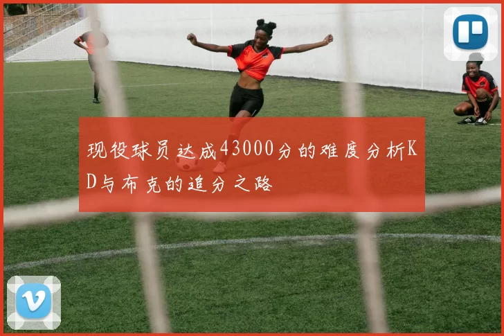 现役球员达成43000分的难度分析KD与布克的追分之路