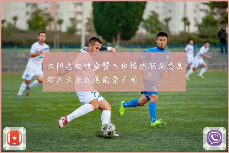 太阳总经理盛赞杰伦格林职业态度称其未来发展前景广阔