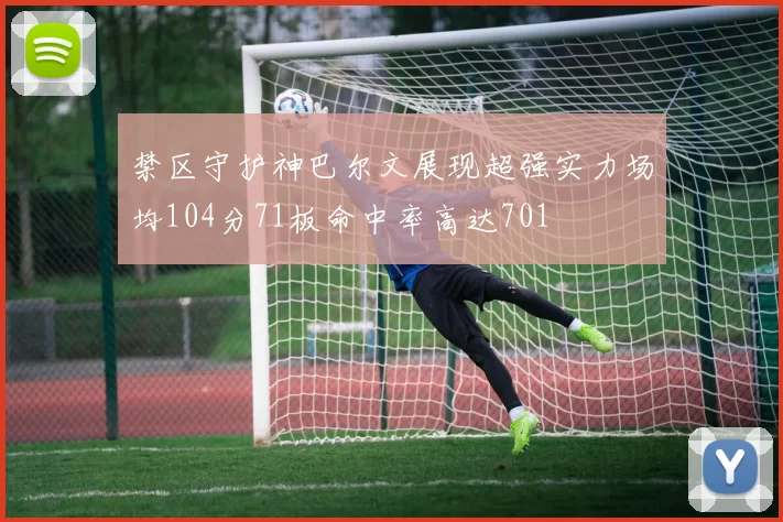 禁区守护神巴尔文展现超强实力场均104分71板命中率高达701