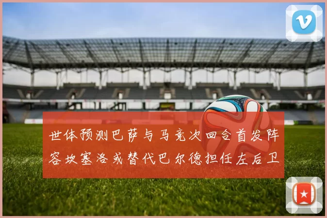 世体预测巴萨与马竞次回合首发阵容坎塞洛或替代巴尔德担任左后卫