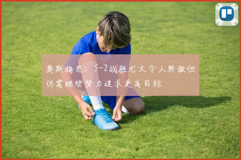 奥斯梅恩：5-2战胜尤文令人骄傲但仍需继续努力追求更高目标