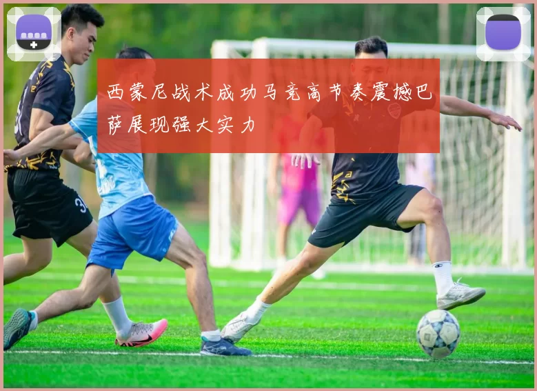 西蒙尼战术成功马竞高节奏震撼巴萨展现强大实力