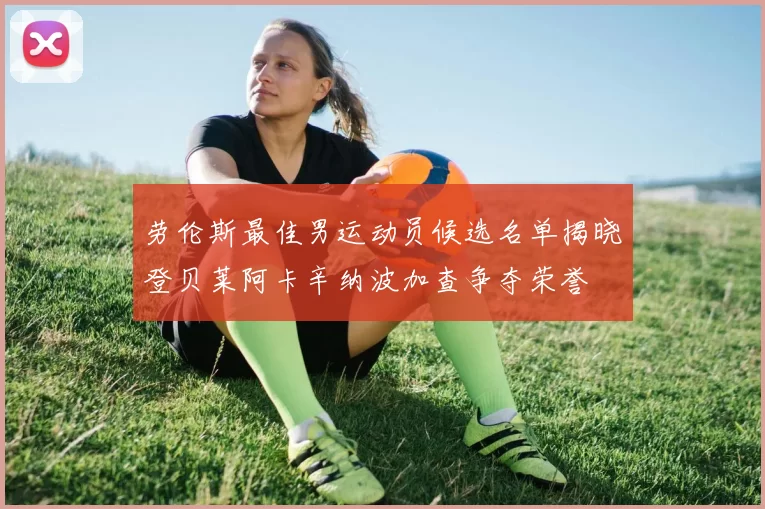 劳伦斯最佳男运动员候选名单揭晓登贝莱阿卡辛纳波加查争夺荣誉
