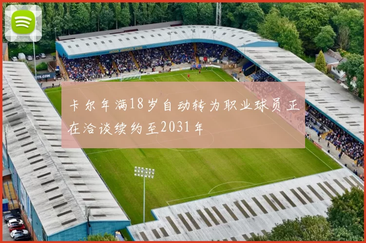 卡尔年满18岁自动转为职业球员正在洽谈续约至2031年
