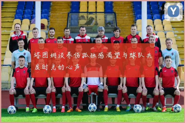 塔图姆谈养伤孤独感渴望与球队共度时光的心声