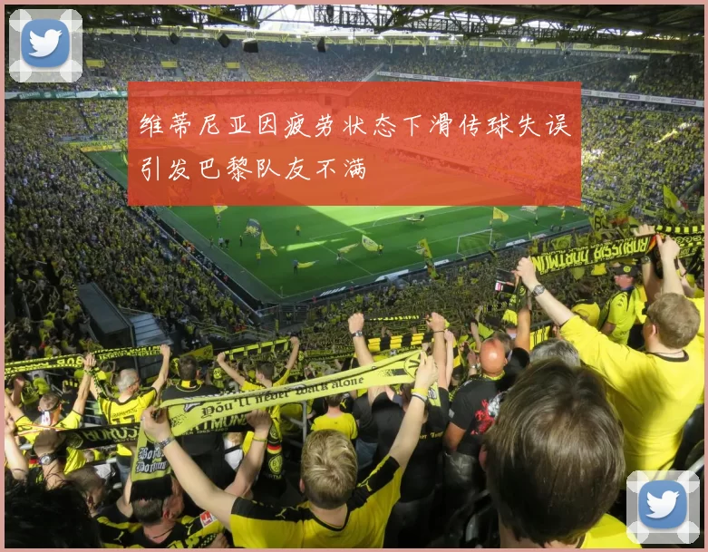维蒂尼亚因疲劳状态下滑传球失误引发巴黎队友不满