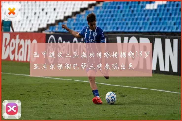 西甲进攻三区成功传球榜揭晓18岁亚马尔领衔巴萨三将表现出色