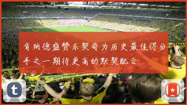 肯纳德盛赞东契奇为历史最佳得分手之一期待更高的默契配合
